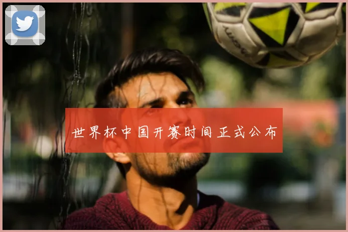 世界杯中国开赛时间正式公布