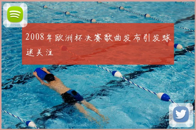 2008年欧洲杯决赛歌曲发布引发球迷关注