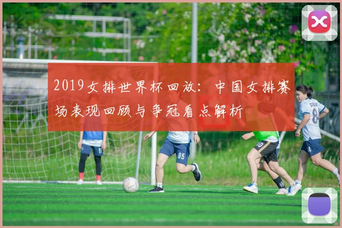 2019女排世界杯回放：中国女排赛场表现回顾与争冠看点解析