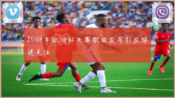 2008年欧洲杯决赛歌曲发布引发球迷关注