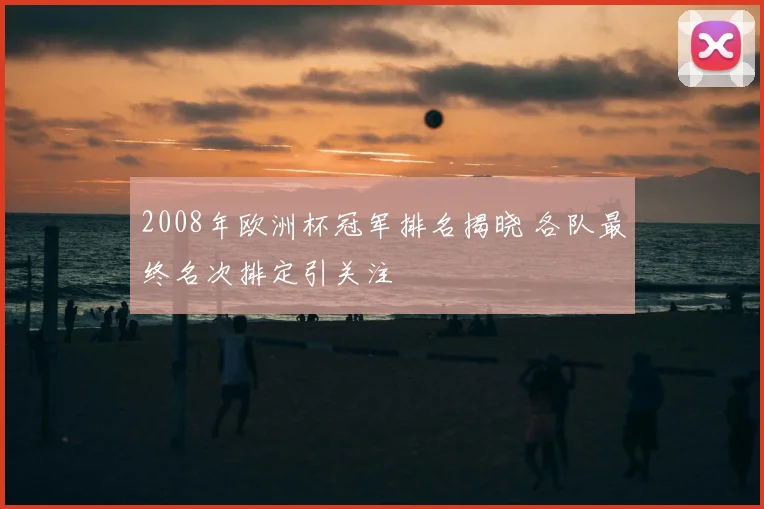 2008年欧洲杯冠军排名揭晓 各队最终名次排定引关注